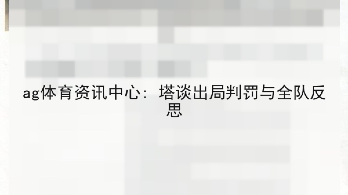 ag体育资讯中心: 塔谈出局判罚与全队反思