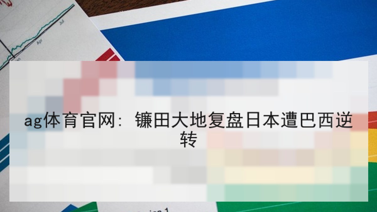 ag体育官网: 镰田大地复盘日本遭巴西逆转 ag体育官网: 镰田大地复盘日本遭巴西逆转
