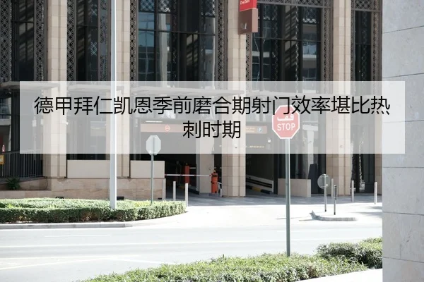 德甲拜仁凯恩季前磨合期射门效率堪比热刺时期
