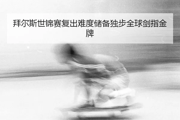拜尔斯世锦赛复出难度储备独步全球剑指金牌