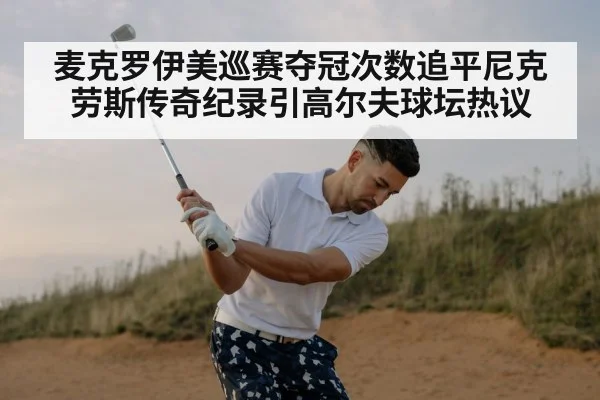 麦克罗伊美巡赛夺冠次数追平尼克劳斯传奇纪录引高尔夫球坛热议