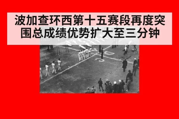 波加查环西第十五赛段再度突围总成绩优势扩大至三分钟