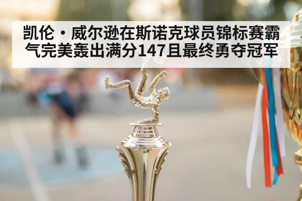 凯伦·威尔逊在斯诺克球员锦标赛霸气完美轰出满分147且最终勇夺冠军