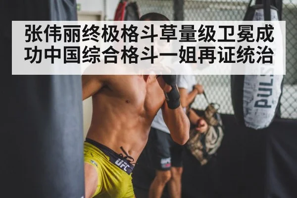 张伟丽终极格斗草量级卫冕成功中国综合格斗一姐再证统治