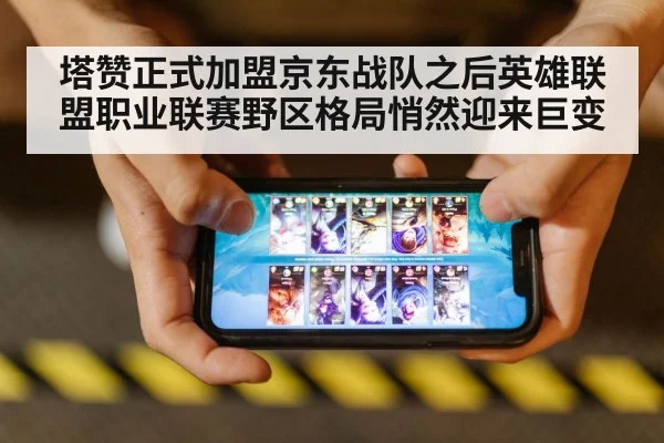 塔赞正式加盟京东战队之后英雄联盟职业联赛野区格局悄然迎来巨变