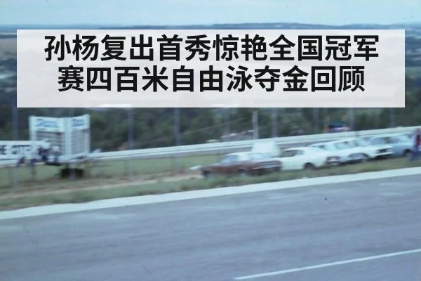 孙杨复出首秀惊艳全国冠军赛四百米自由泳夺金回顾