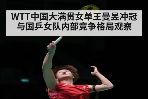 WTT中国大满贯女单王曼昱冲冠与国乒女队内部竞争格局观察